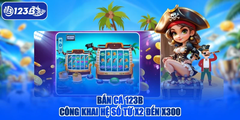 Bắn cá 123B công khai hệ số từ x2 đến x300