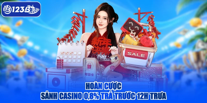 Hoàn cược sảnh casino 0,8% trả trước 12h trưa