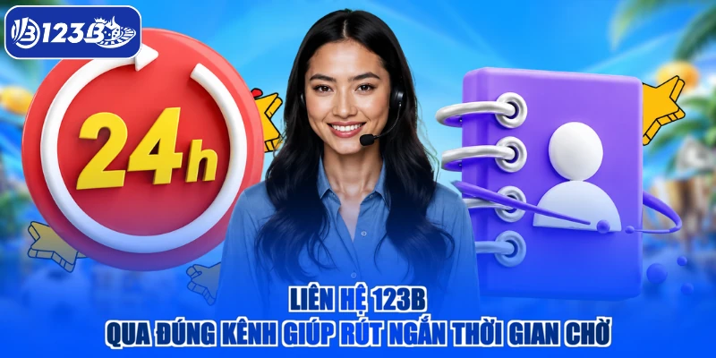 Liên hệ 123B qua đúng kênh giúp rút ngắn thời gian chờ