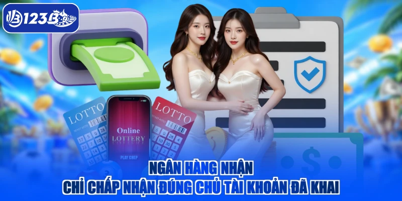 Ngân hàng nhận chỉ chấp nhận đúng chủ tài khoản đã khai