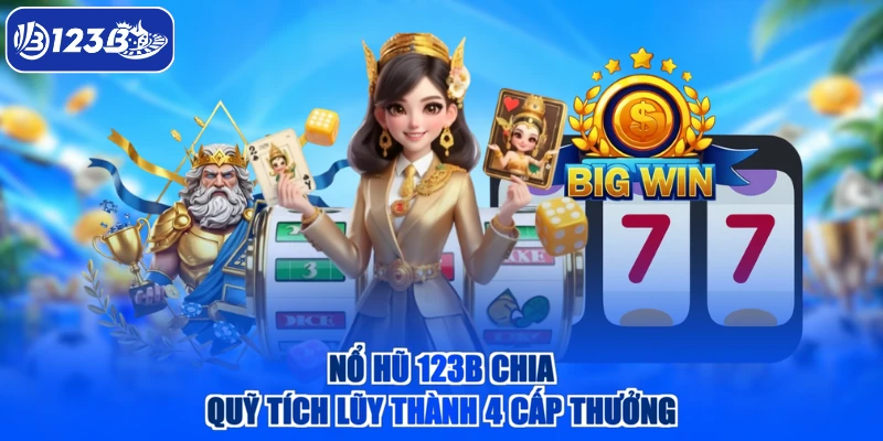 Nổ hũ 123B chia quỹ tích lũy thành 4 cấp thưởng